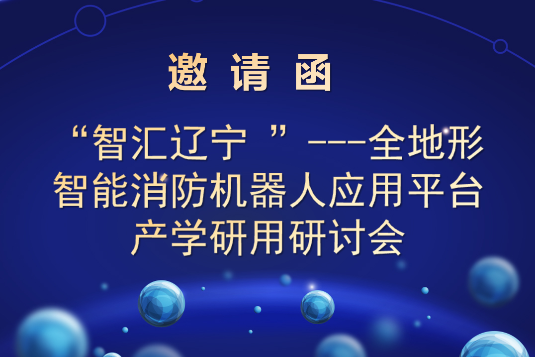 “智匯遼寧 ”---全地形智能消防機器人應(yīng)用平臺 產(chǎn)學研用研討會邀請函